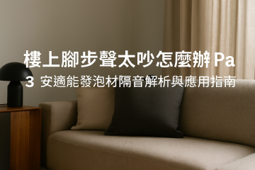 樓上腳步聲太吵怎麼辦 Part3｜安適能發泡材隔音解析與應用指南